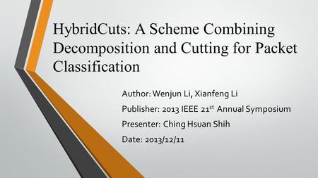 HybridCuts: A Scheme Combining Decomposition and Cutting for Packet Classification Author: Wenjun Li, Xianfeng Li Publisher: 2013 IEEE 21 st Annual Symposium.