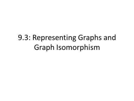 9.3: Representing Graphs and Graph Isomorphism. Graphs, Edge tables, and adjacency matrices a bababab cdcdcdc edge lists Vertex adjacency vertexinitial.