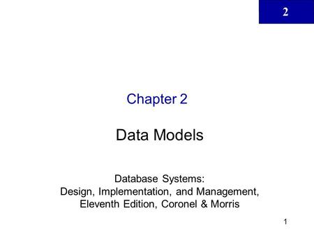 Chapter 2 Data Models Database Systems: Design, Implementation, and Management, Eleventh Edition, Coronel & Morris.