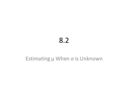 8.2 Estimating μ When σ is Unknown. What if it is impossible or impractical to use a large sample? Apply the Student ’ s t distribution: It is important.