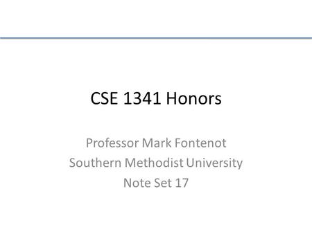 CSE 1341 Honors Professor Mark Fontenot Southern Methodist University Note Set 17.