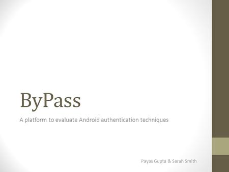 ByPass A platform to evaluate Android authentication techniques Payas Gupta & Sarah Smith.