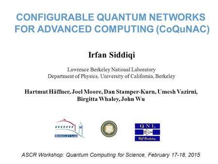 CONFIGURABLE QUANTUM NETWORKS FOR ADVANCED COMPUTING (CoQuNAC) Irfan Siddiqi Lawrence Berkeley National Laboratory Department of Physics, University of.
