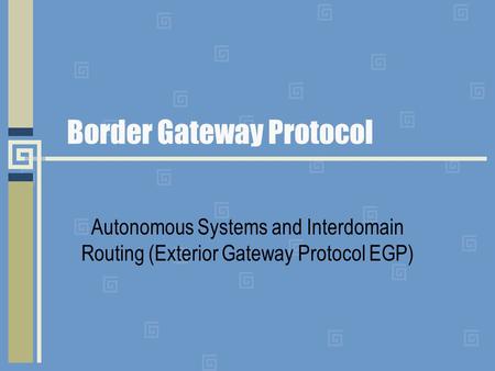Border Gateway Protocol Autonomous Systems and Interdomain Routing (Exterior Gateway Protocol EGP)