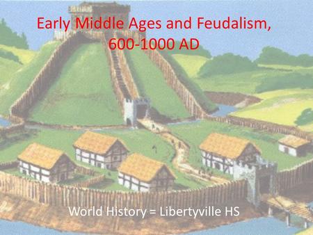 Early Middle Ages and Feudalism, 600-1000 AD World History = Libertyville HS.