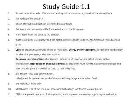 Study Guide 1.1 Answers should include different land and aquatic environments, as well as the atmosphere. the variety of life on Earth a type of living.