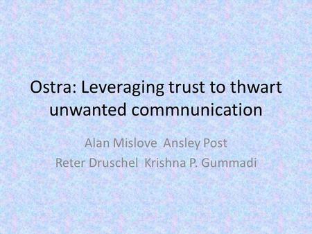 Ostra: Leveraging trust to thwart unwanted commnunication Alan Mislove Ansley Post Reter Druschel Krishna P. Gummadi.