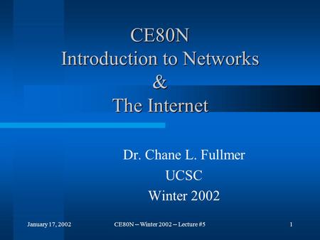 January 17, 2002CE80N -- Winter 2002 -- Lecture #51 CE80N Introduction to Networks & The Internet Dr. Chane L. Fullmer UCSC Winter 2002.