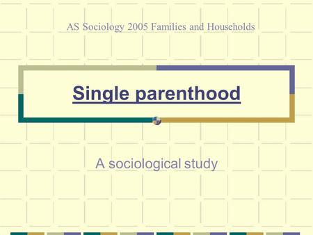 Single parenthood A sociological study AS Sociology 2005 Families and Households.