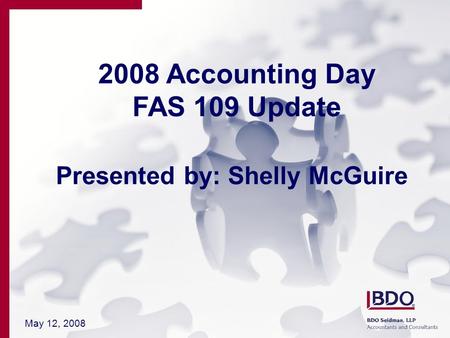 May 12, 2008 2008 Accounting Day FAS 109 Update Presented by: Shelly McGuire.