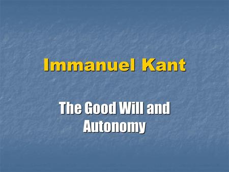 Immanuel Kant The Good Will and Autonomy. Context for Kant Groundwork for Metaphysics of Morals- 1785- after American Revolution and Before French- rights.