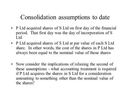 Consolidation assumptions to date P Ltd acquired shares of S Ltd on first day of the financial period. That first day was the day of incorporation of S.