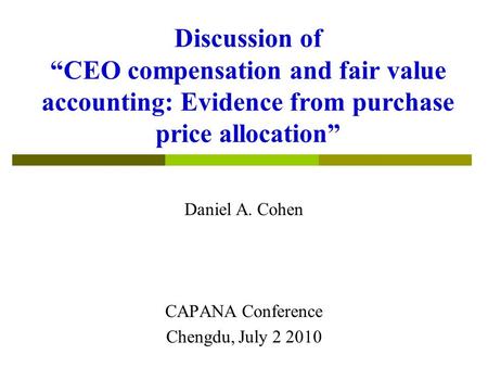 Discussion of “CEO compensation and fair value accounting: Evidence from purchase price allocation” Daniel A. Cohen CAPANA Conference Chengdu, July 2 2010.