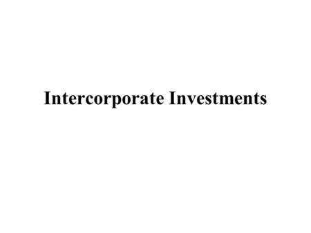 Intercorporate Investments. Marketable securities –less than 20% ownership Equity method –20-50% ownership Consolidation –50-100% ownership.