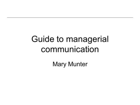 Guide to managerial communication Mary Munter. Managerial communication is different from other kinds of communication because a brilliant message alone.
