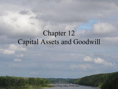 Financial Accounting Dave Ludwick, P.Eng, MBA, PMP, PhD Chapter 12 Capital Assets and Goodwill.