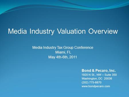 Media Industry Valuation Overview Media Industry Tax Group Conference Miami, FL May 4th-6th, 2011 Bond & Pecaro, Inc. 1920 N St., NW – Suite 350 Washington,