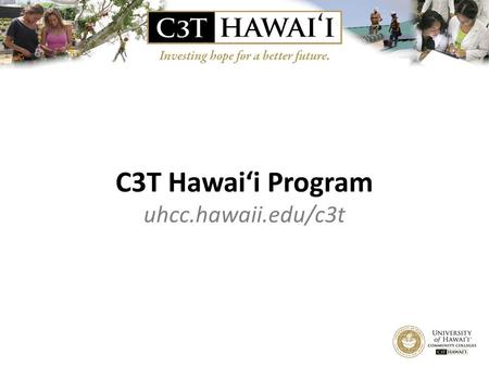 C3T Hawai‘i Program uhcc.hawaii.edu/c3t. What is C3T? Community College and Career Training.