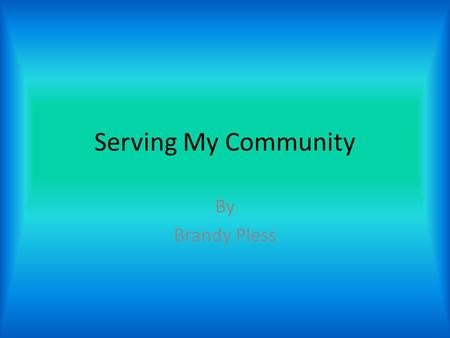 Serving My Community By Brandy Pless. What is Community Service? When someone performs an action which benefits his or her community, it is known as community.