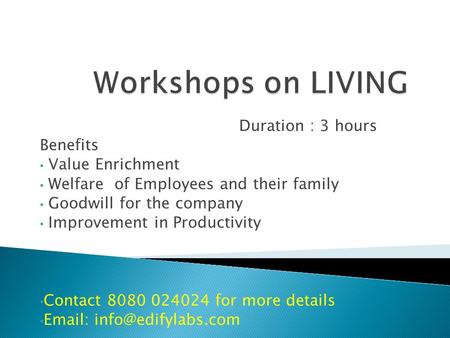 Duration : 3 hours Benefits Value Enrichment Welfare of Employees and their family Goodwill for the company Improvement in Productivity Contact 8080 024024.