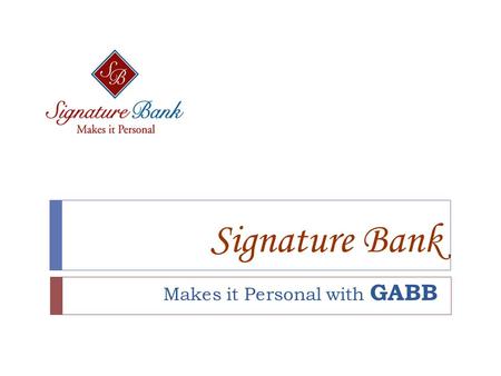 Signature Bank Makes it Personal with GABB. Who we are:  Opened our doors in 2005  Headquartered in Sandy Springs  True community bank  22 dedicated.