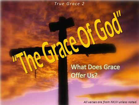 True Grace 2 All verses are from NKJV unless noted.