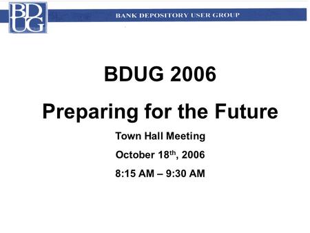 BDUG 2006 Preparing for the Future Town Hall Meeting October 18 th, 2006 8:15 AM – 9:30 AM.