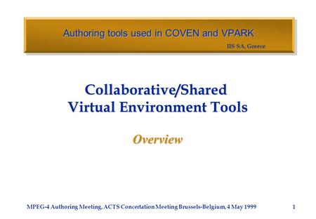 IIS SA, Greece MPEG-4 Authoring Meeting, ACTS Concertation Meeting Brussels-Belgium, 4 May 1999 Collaborative/Shared Virtual Environment Tools Overview.