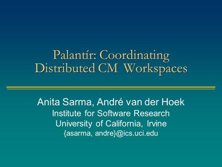 Palantír: Coordinating Distributed CMWorkspaces Anita Sarma, André van der Hoek Institute for Software Research University of California, Irvine {asarma,