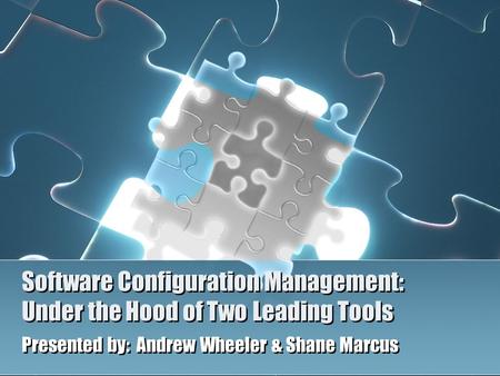Software Configuration Management: Under the Hood of Two Leading Tools Presented by: Andrew Wheeler & Shane Marcus.
