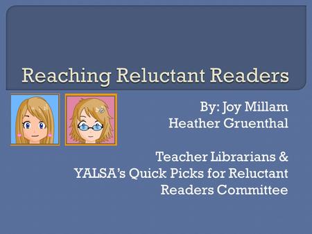 By: Joy Millam Heather Gruenthal Teacher Librarians & YALSA’s Quick Picks for Reluctant Readers Committee.