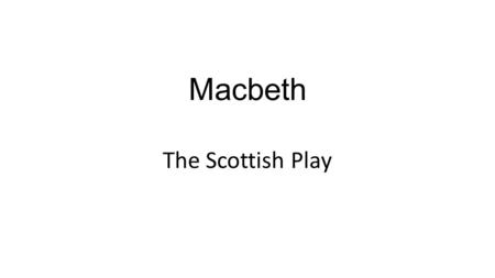 Macbeth The Scottish Play. Superstition? History. Bad Luck to use the name. Other names used Really important in a performance of the play Okay in other.