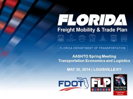 FLORIDA DEPARTMENT OF TRANSPORTATION AASHTO Spring Meeting Transportation Economics and Logistics MAY 30, 2014 | LOUISVILLE KY.