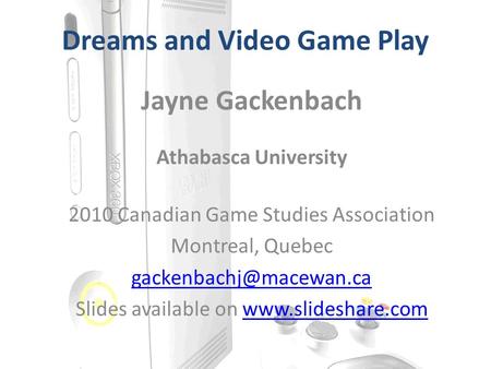 Dreams and Video Game Play Jayne Gackenbach Athabasca University 2010 Canadian Game Studies Association Montreal, Quebec Slides.