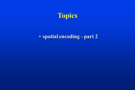 Topics spatial encoding - part 2. Slice Selection  z y x 0 imaging plane    z gradient.