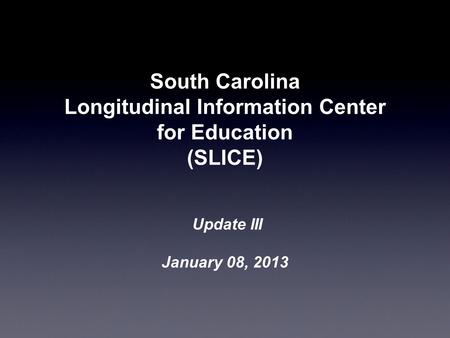 South Carolina Longitudinal Information Center for Education (SLICE) Update III January 08, 2013.