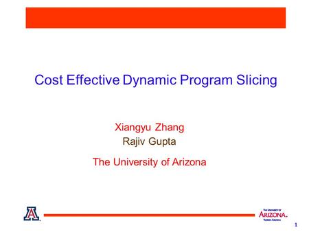 1 Cost Effective Dynamic Program Slicing Xiangyu Zhang Rajiv Gupta The University of Arizona.