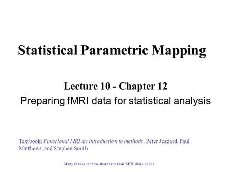 Statistical Parametric Mapping Lecture 10 - Chapter 12 Preparing fMRI data for statistical analysis Textbook: Functional MRI an introduction to methods,