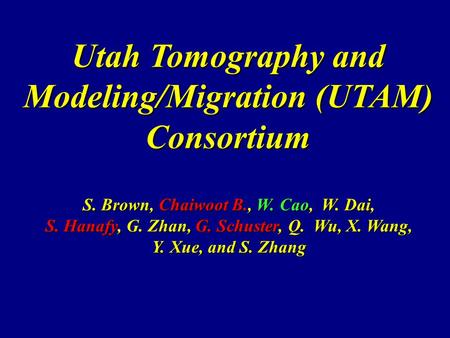 Utah Tomography and Modeling/Migration (UTAM) Consortium S. Brown, Chaiwoot B., W. Cao, W. Dai, S. Hanafy, G. Zhan, G. Schuster, Q. Wu, X. Wang, Y. Xue,