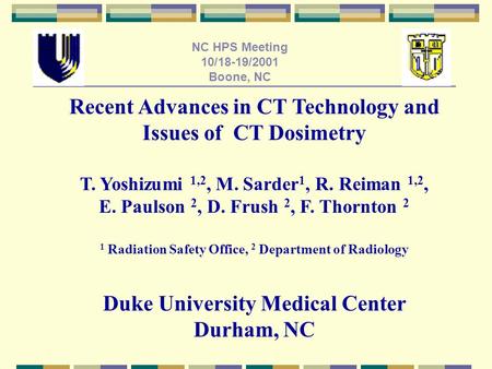 NC HPS Meeting 10/18-19/2001 Boone, NC Recent Advances in CT Technology and Issues of CT Dosimetry T. Yoshizumi 1,2, M. Sarder 1, R. Reiman 1,2, E. Paulson.