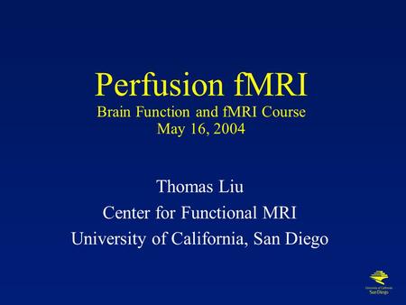 Perfusion fMRI Brain Function and fMRI Course May 16, 2004 Thomas Liu Center for Functional MRI University of California, San Diego.