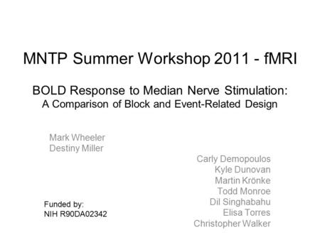MNTP Summer Workshop 2011 - fMRI BOLD Response to Median Nerve Stimulation: A Comparison of Block and Event-Related Design Mark Wheeler Destiny Miller.