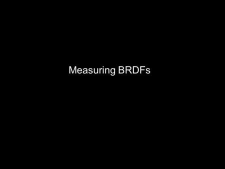 Measuring BRDFs. Why bother modeling BRDFs? Why not directly measure BRDFs? True knowledge of surface properties Accurate models for graphics.