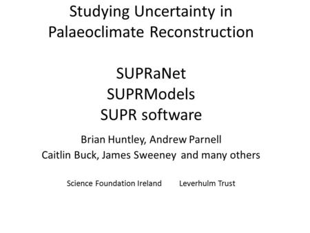 Studying Uncertainty in Palaeoclimate Reconstruction SUPRaNet SUPRModels SUPR software Brian Huntley, Andrew Parnell Caitlin Buck, James Sweeney and many.