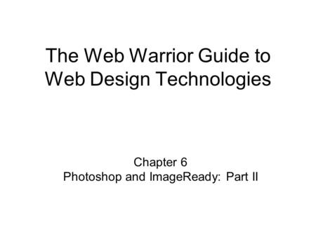 Chapter 6 Photoshop and ImageReady: Part II The Web Warrior Guide to Web Design Technologies.