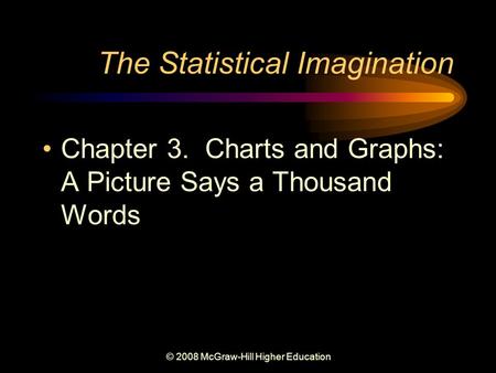 © 2008 McGraw-Hill Higher Education The Statistical Imagination Chapter 3. Charts and Graphs: A Picture Says a Thousand Words.