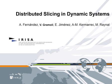 Distributed Slicing in Dynamic Systems A. Fernández, V. Gramoli, E. Jiménez, A-M. Kermarrec, M. Raynal.