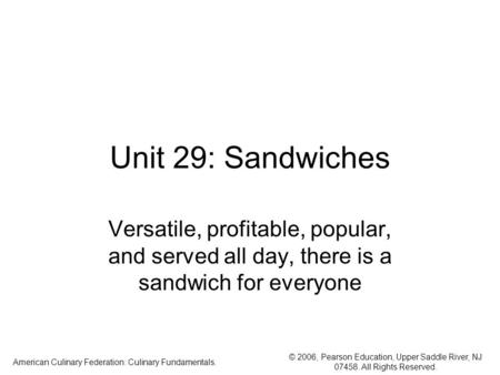 © 2006, Pearson Education, Upper Saddle River, NJ 07458. All Rights Reserved. American Culinary Federation: Culinary Fundamentals. Unit 29: Sandwiches.