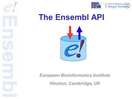 The Ensembl API European Bioinformatics Institute Hinxton, Cambridge, UK.