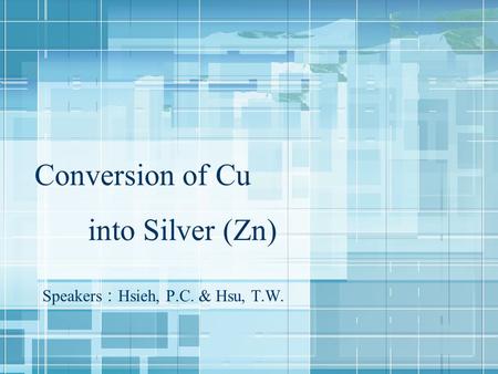 Conversion of Cu into Silver (Zn) Speakers ： Hsieh, P.C. & Hsu, T.W.